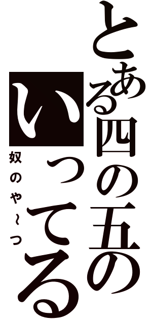 とある四の五のいってる（奴のや～つ）