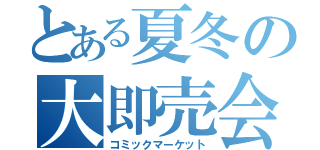 とある夏冬の大即売会（コミックマーケット）