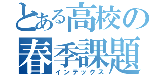 とある高校の春季課題（インデックス）