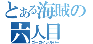 とある海賊の六人目（ゴーカイシルバー）