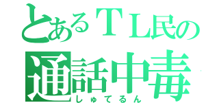 とあるＴＬ民の通話中毒（しゅてるん）