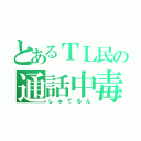 とあるＴＬ民の通話中毒（しゅてるん）