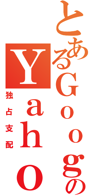 とあるＧｏｏｇｌｅのＹａｈｏｏ（独占支配）