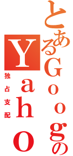 とあるＧｏｏｇｌｅのＹａｈｏｏ（独占支配）