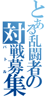 とある乱闘者の対戦募集（バトル）