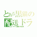 とある黒猫の配送ドライバー（ヤマト運輸の宅急便）