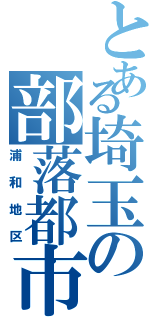 とある埼玉の部落都市（浦和地区）