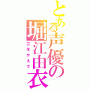 とある声優の堀江由衣（立花かえで）