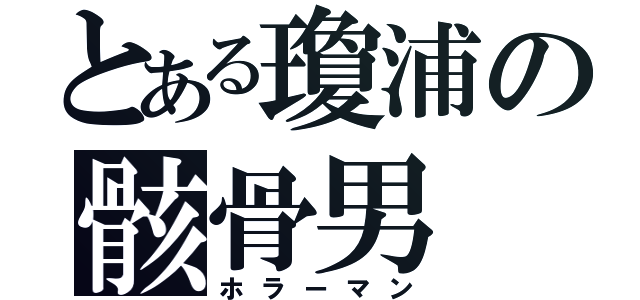 とある瓊浦の骸骨男（ホラーマン）