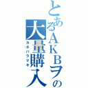 とあるＡＫＢヲタの大量購入（カネバラマキ）