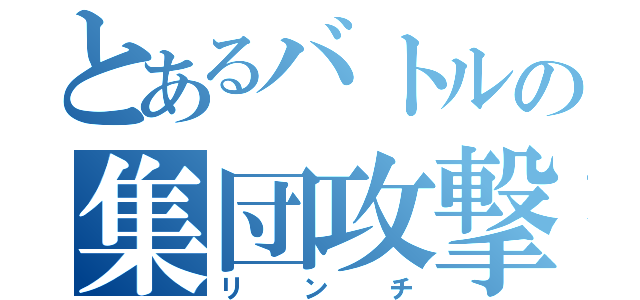 とあるバトルの集団攻撃（リンチ）