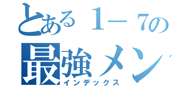 とある１－７の最強メンバー（インデックス）