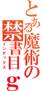 とある魔術の禁書目ｇｇｇｇｇｇｇｇ録（インデックス）