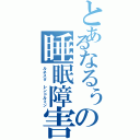 とあるなるぅの睡眠障害（ルネスタ レンドルミン）