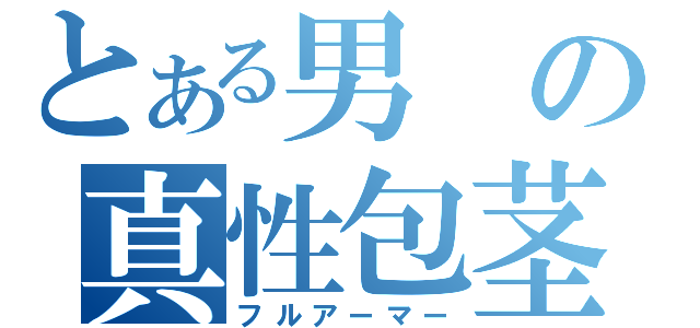 とある男の真性包茎（フルアーマー）