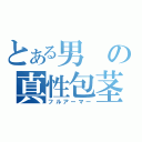 とある男の真性包茎（フルアーマー）