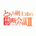 とある剣士達の禁断会議Ⅱ（ＬＩＮＥ（現在１３名））