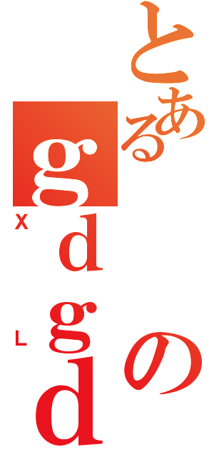 とあるのｇｄｇｄ（ＸＬ）