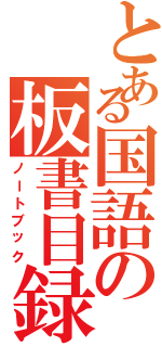 とある国語の板書目録（ノートブック）