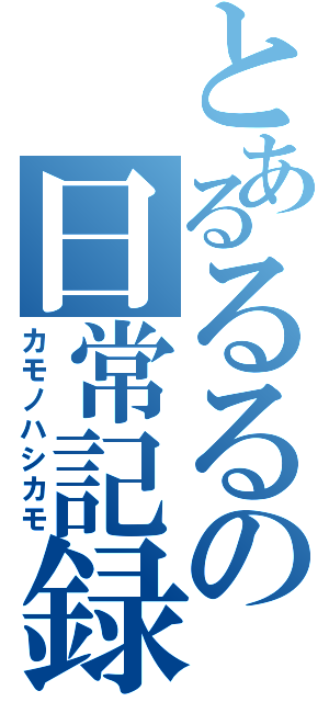 とあるるるの日常記録（カモノハシカモ）