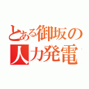 とある御坂の人力発電（）