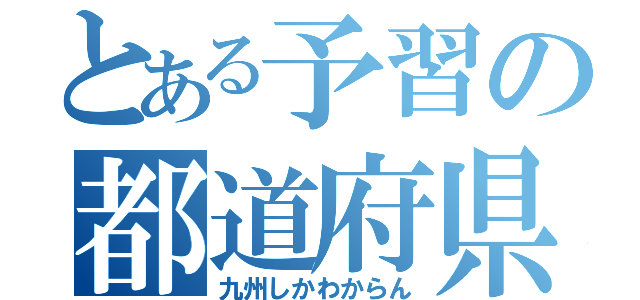 とある予習の都道府県（九州しかわからん）