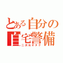 とある自分の自宅警備員（二次元オタク）