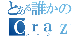 とある誰かのＣｒａｚｙ（バーカ）