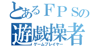 とあるＦＰＳの遊戯操者（ゲームプレイヤー）