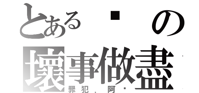 とある汶の壞事做盡（罪犯．阿汶）