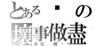 とある汶の壞事做盡（罪犯．阿汶）