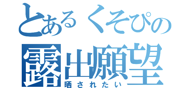 とあるくそぴの露出願望（晒されたい）