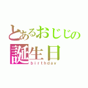 とあるおじじの誕生日（ｂｉｒｔｈｄａｙ）