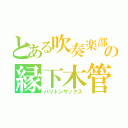 とある吹奏楽部の縁下木管（バリトンサックス）