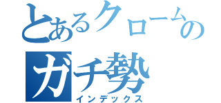 とあるクロームのガチ勢（インデックス）