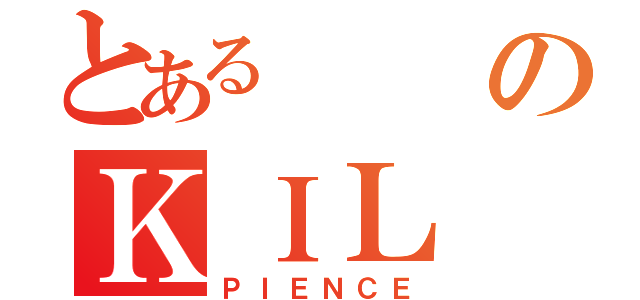 とあるのＫＩＬ（ＰＩＥＮＣＥ）