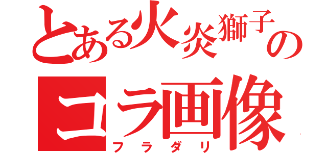 とある火炎獅子のコラ画像（フラダリ）