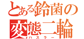 とある鈴菌の変態二輪（ハスラー）