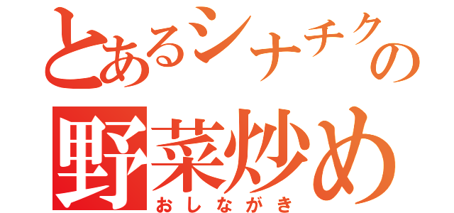 とあるシナチク野郎の野菜炒め人肉味（おしながき）