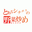 とあるシナチク野郎の野菜炒め人肉味（おしながき）