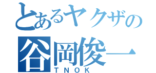 とあるヤクザの谷岡俊一（ＴＮＯＫ ）