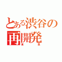 とある渋谷の再開発（東急）