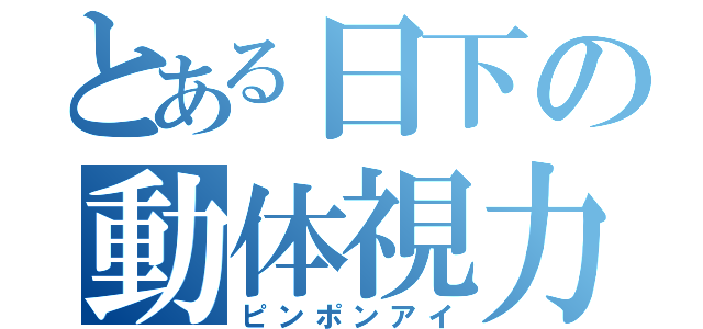 とある日下の動体視力（ピンポンアイ）