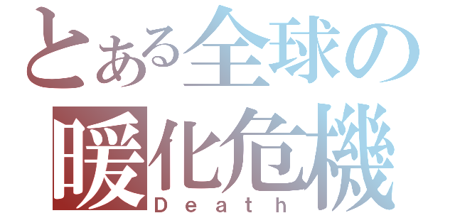 とある全球の暖化危機（Ｄｅａｔｈ）