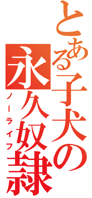 とある子犬の永久奴隷（ノーライフ）