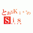 とあるＫｉｓｓのＳｉｓ（ぢだま某）