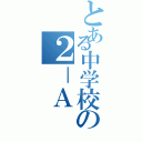 とある中学校の２－Ａ（）