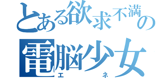 とある欲求不満の電脳少女（エネ）