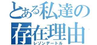 とある私達の存在理由（レゾンデートル）