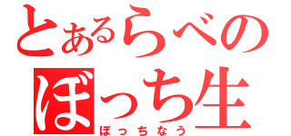 とあるらべのぼっち生（ぼっちなう）